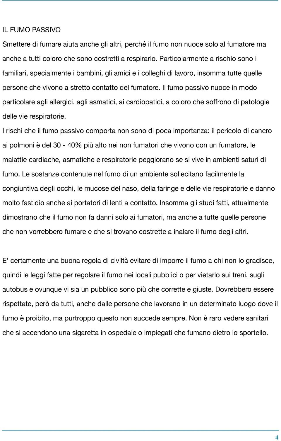 Il fumo passivo nuoce in modo particolare agli allergici, agli asmatici, ai cardiopatici, a coloro che soffrono di patologie delle vie respiratorie.