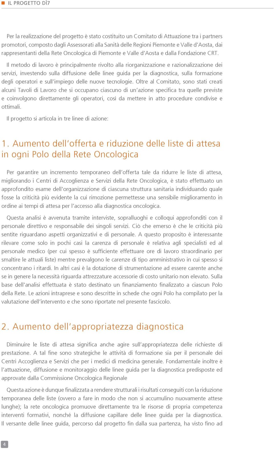 Il metodo di lavoro è principalmente rivolto alla riorganizzazione e razionalizzazione dei servizi, investendo sulla diffusione delle linee guida per la diagnostica, sulla formazione degli operatori