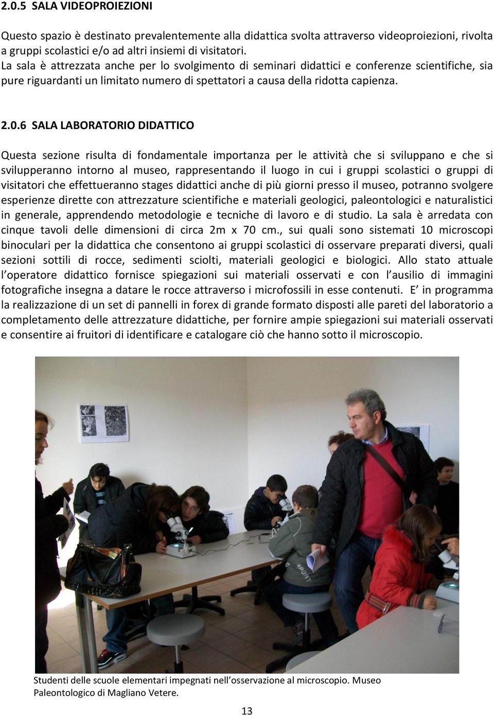 6 SALA LABORATORIO DIDATTICO Questa sezione risulta di fondamentale importanza per le attività che si sviluppano e che si svilupperanno intorno al museo, rappresentando il luogo in cui i gruppi