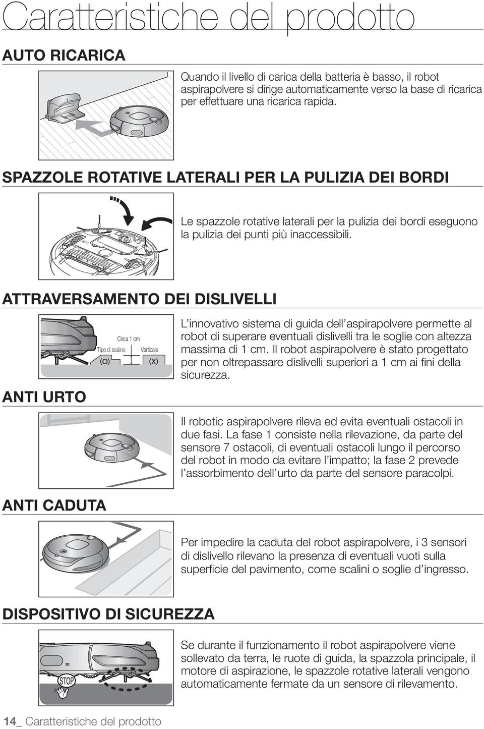 SPAZZOLE ROTATIVE LATERALI PER LA PULIZIA DEI BORDI ATTRAVERSAMENTO DEI DISLIVELLI ANTI URTO Tipo di scalino Circa 1 cm Verticale L innovativo sistema di guida dell aspirapolvere permette al massima