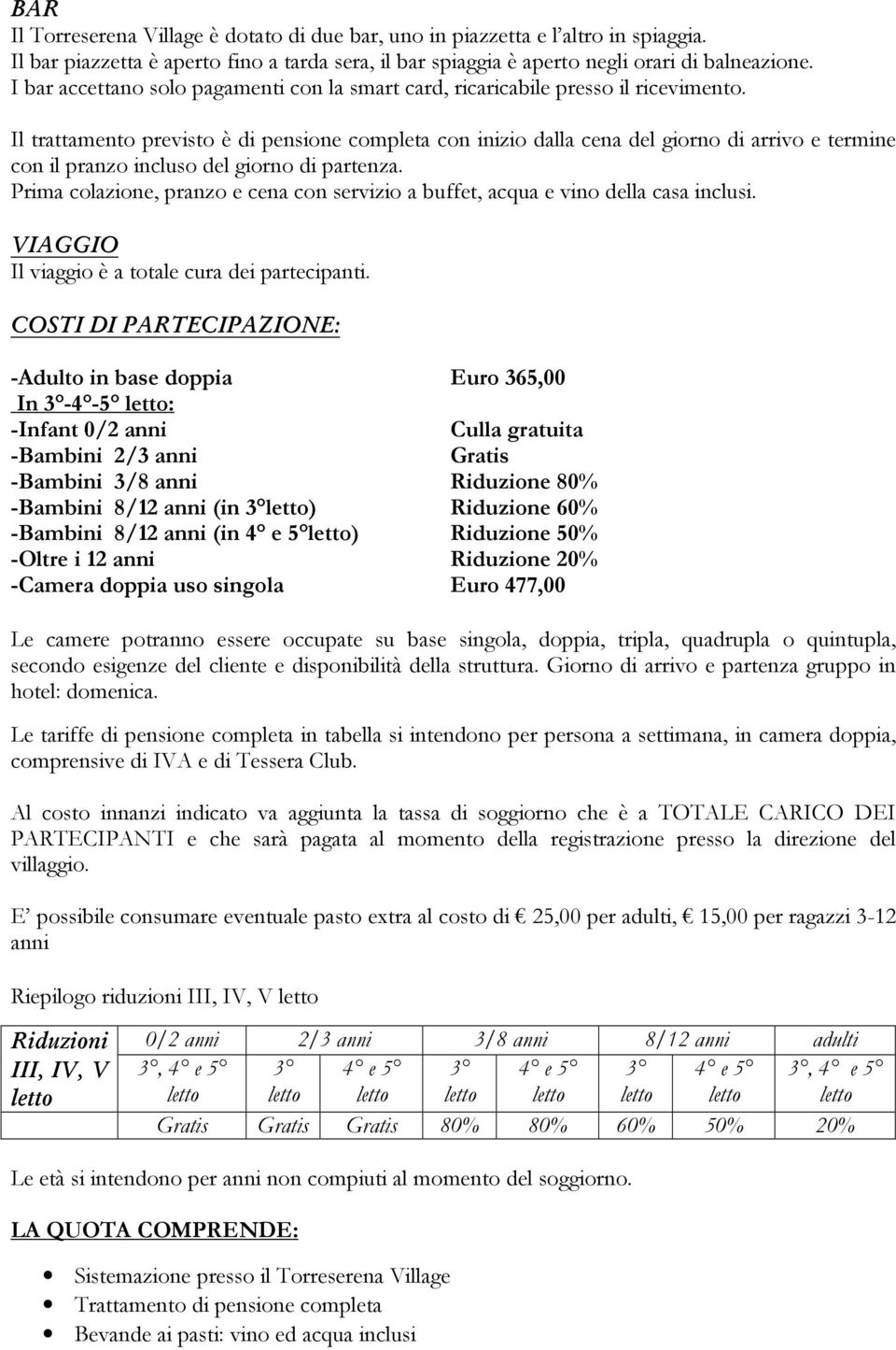 Il trattamento previsto è di pensione completa con inizio dalla cena del giorno di arrivo e termine con il pranzo incluso del giorno di partenza.