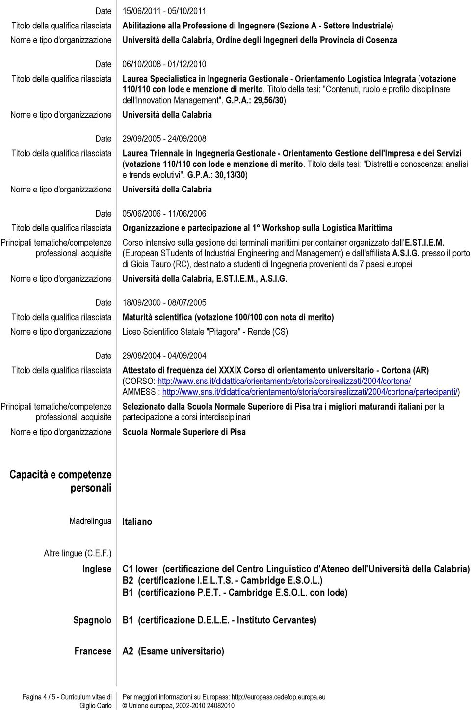 Orientamento Logistica Integrata (votazione 110/110 con lode e menzione di merito. Titolo della tesi: "Contenuti, ruolo e profilo disciplinare dell'innovation Management". G.P.A.