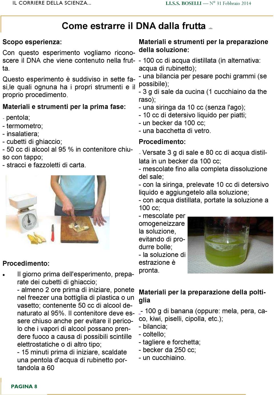 Materiali e strumenti per la prima fase: - pentola; - termometro; - insalatiera; - cubetti di ghiaccio; - 50 cc di alcool al 95 % in contenitore chiuso con tappo; - stracci e fazzoletti di carta.