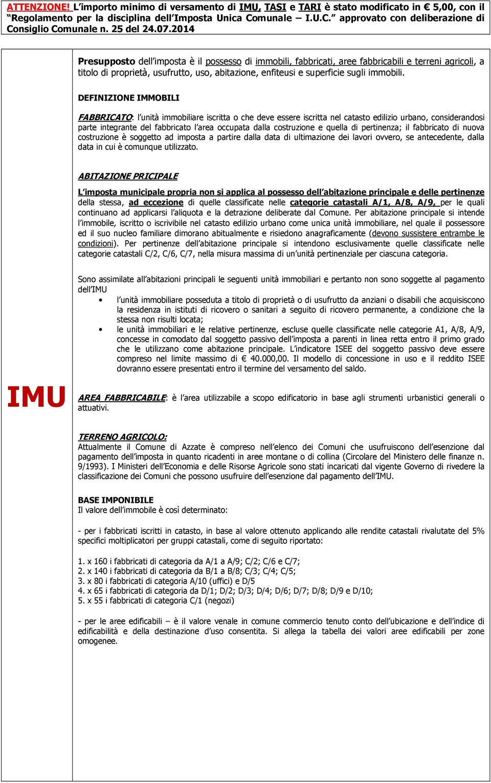 2014 Presupposto dell imposta è il possesso di immobili, fabbricati, aree fabbricabili e terreni agricoli, a titolo di proprietà, usufrutto, uso, abitazione, enfiteusi e superficie sugli immobili.