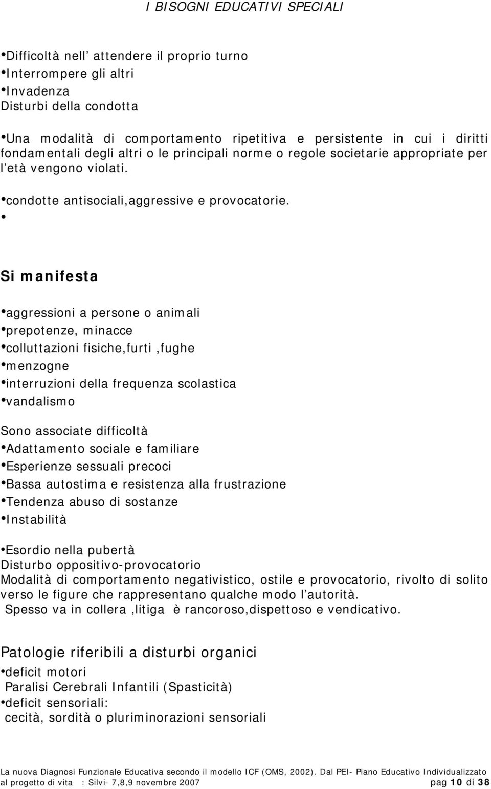 Si manifesta aggressioni a persone o animali prepotenze, minacce colluttazioni fisiche,furti,fughe menzogne interruzioni della frequenza scolastica vandalismo Sono associate difficoltà Adattamento