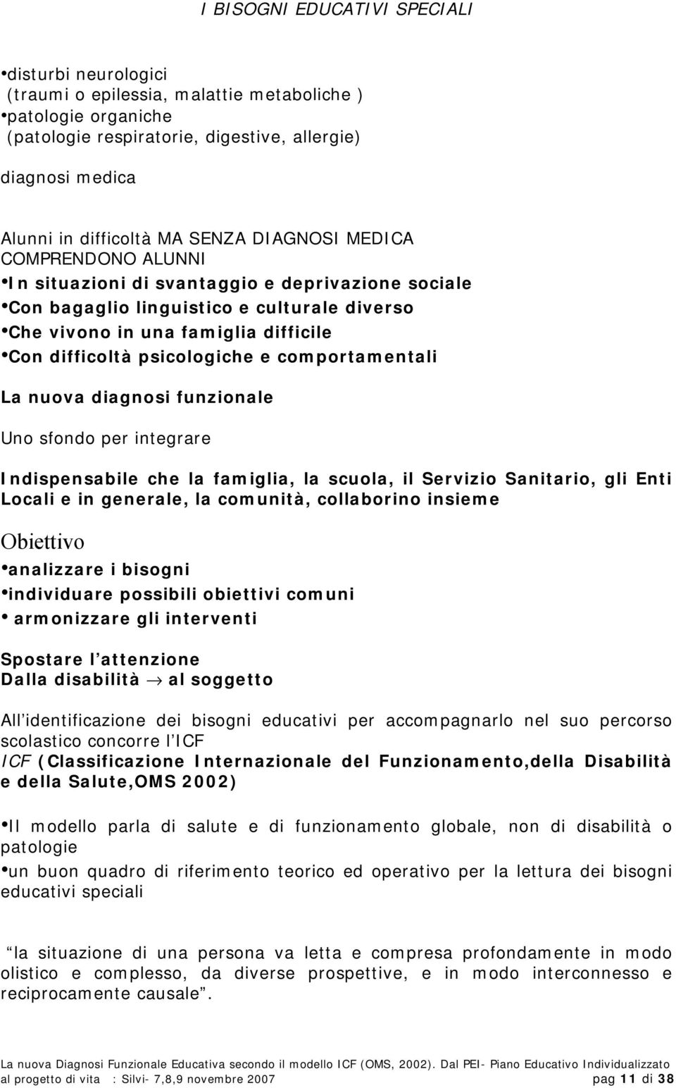 psicologiche e comportamentali La nuova diagnosi funzionale Uno sfondo per integrare Indispensabile che la famiglia, la scuola, il Servizio Sanitario, gli Enti Locali e in generale, la comunità,