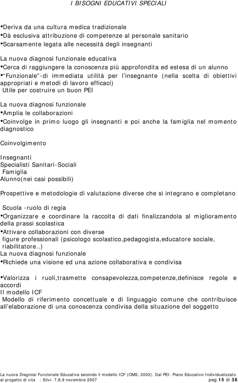 metodi di lavoro efficaci) Utile per costruire un buon PEI La nuova diagnosi funzionale Amplia le collaborazioni Coinvolge in primo luogo gli insegnanti e poi anche la famiglia nel momento