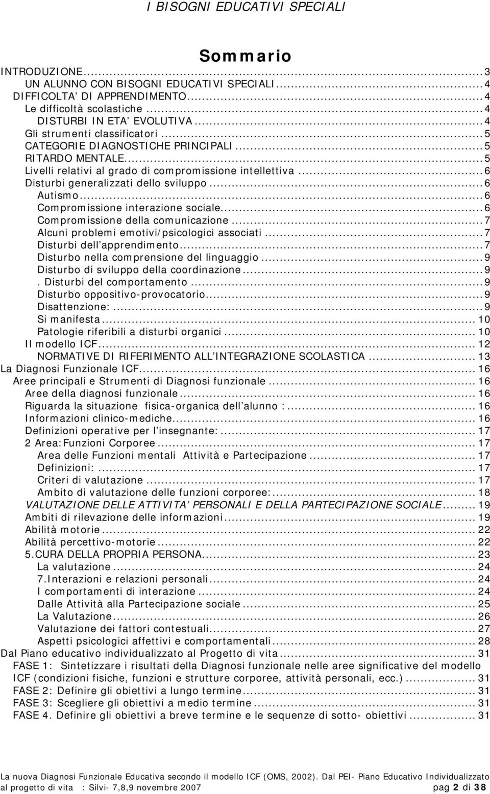 ..6 Autismo...6 Compromissione interazione sociale...6 Compromissione della comunicazione...7 Alcuni problemi emotivi/psicologici associati...7 Disturbi dell apprendimento.