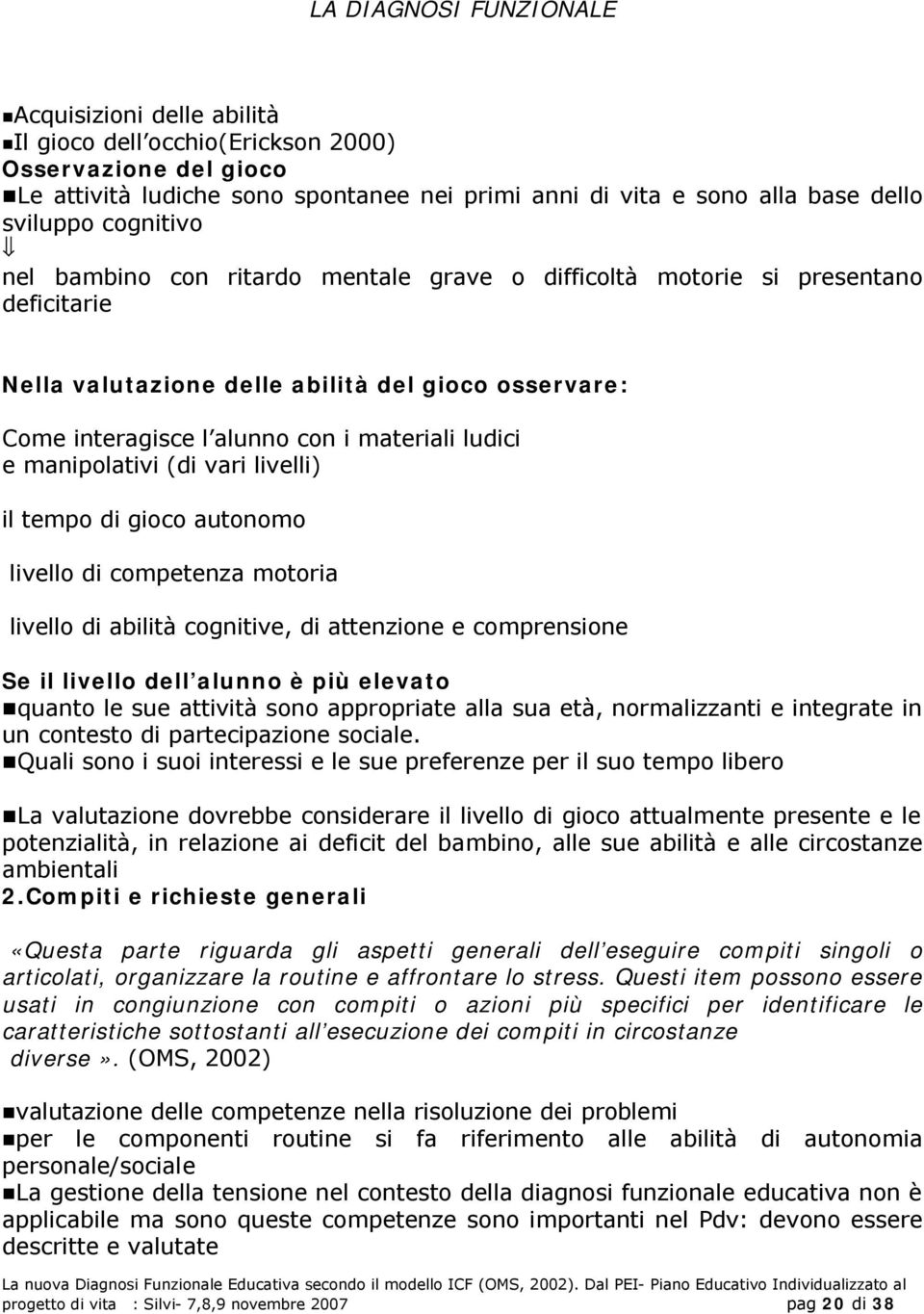 manipolativi (di vari livelli) il tempo di gioco autonomo livello di competenza motoria livello di abilità cognitive, di attenzione e comprensione Se il livello dell alunno è più elevato quanto le