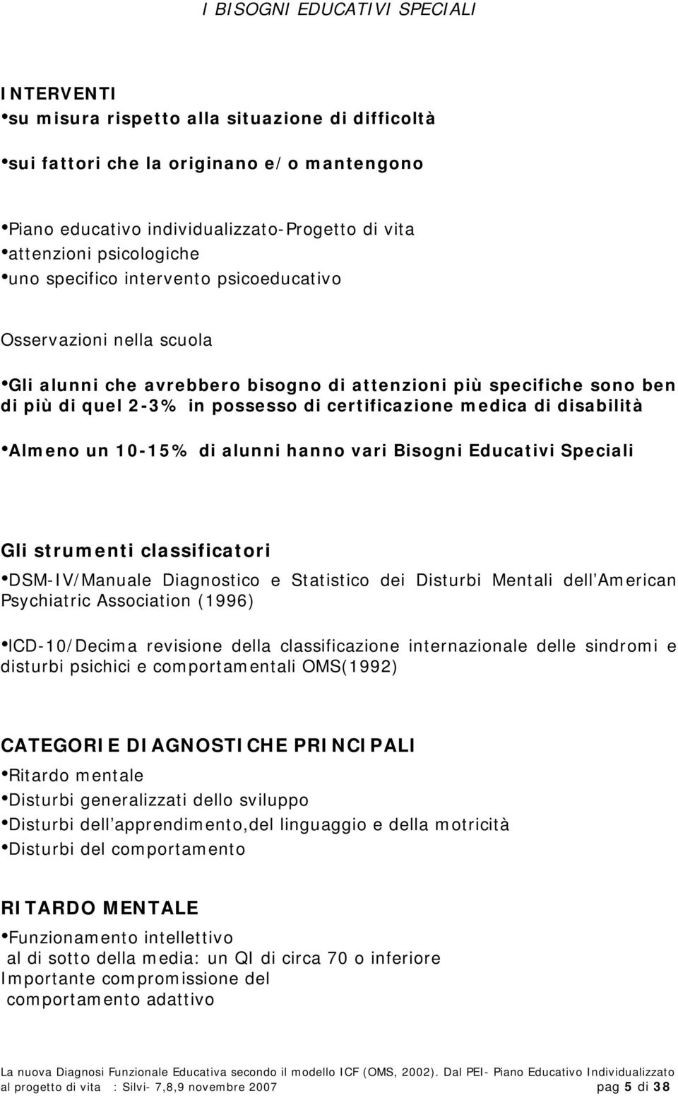 medica di disabilità Almeno un 10-15% di alunni hanno vari Bisogni Educativi Speciali Gli strumenti classificatori DSM-IV/Manuale Diagnostico e Statistico dei Disturbi Mentali dell American