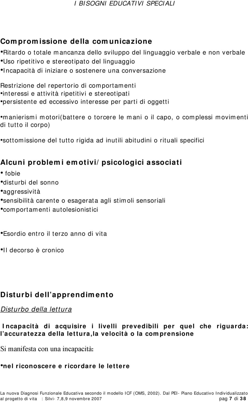 motori(battere o torcere le mani o il capo, o complessi movimenti di tutto il corpo) sottomissione del tutto rigida ad inutili abitudini o rituali specifici Alcuni problemi emotivi/psicologici