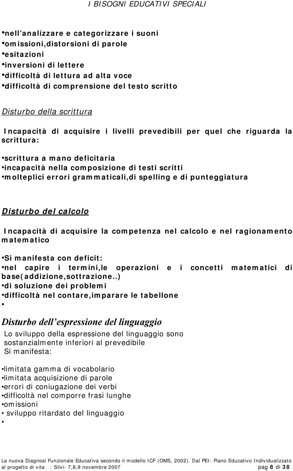 molteplici errori grammaticali,di spelling e di punteggiatura Disturbo del calcolo Incapacità di acquisire la competenza nel calcolo e nel ragionamento matematico Si manifesta con deficit: nel capire