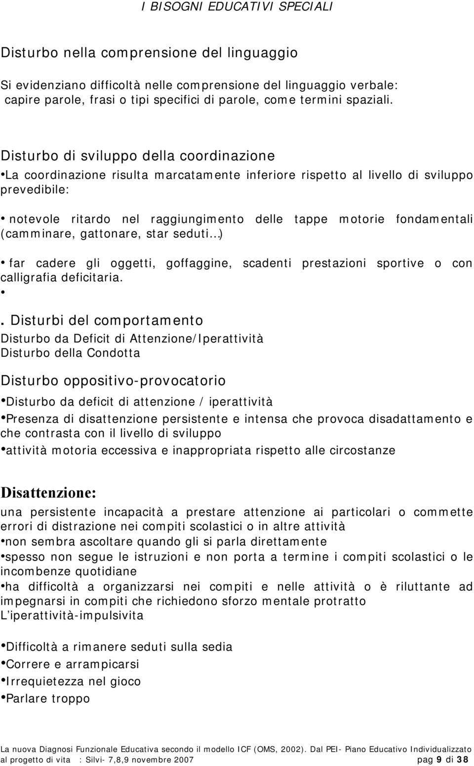 Disturbo di sviluppo della coordinazione La coordinazione risulta marcatamente inferiore rispetto al livello di sviluppo prevedibile: notevole ritardo nel raggiungimento delle tappe motorie