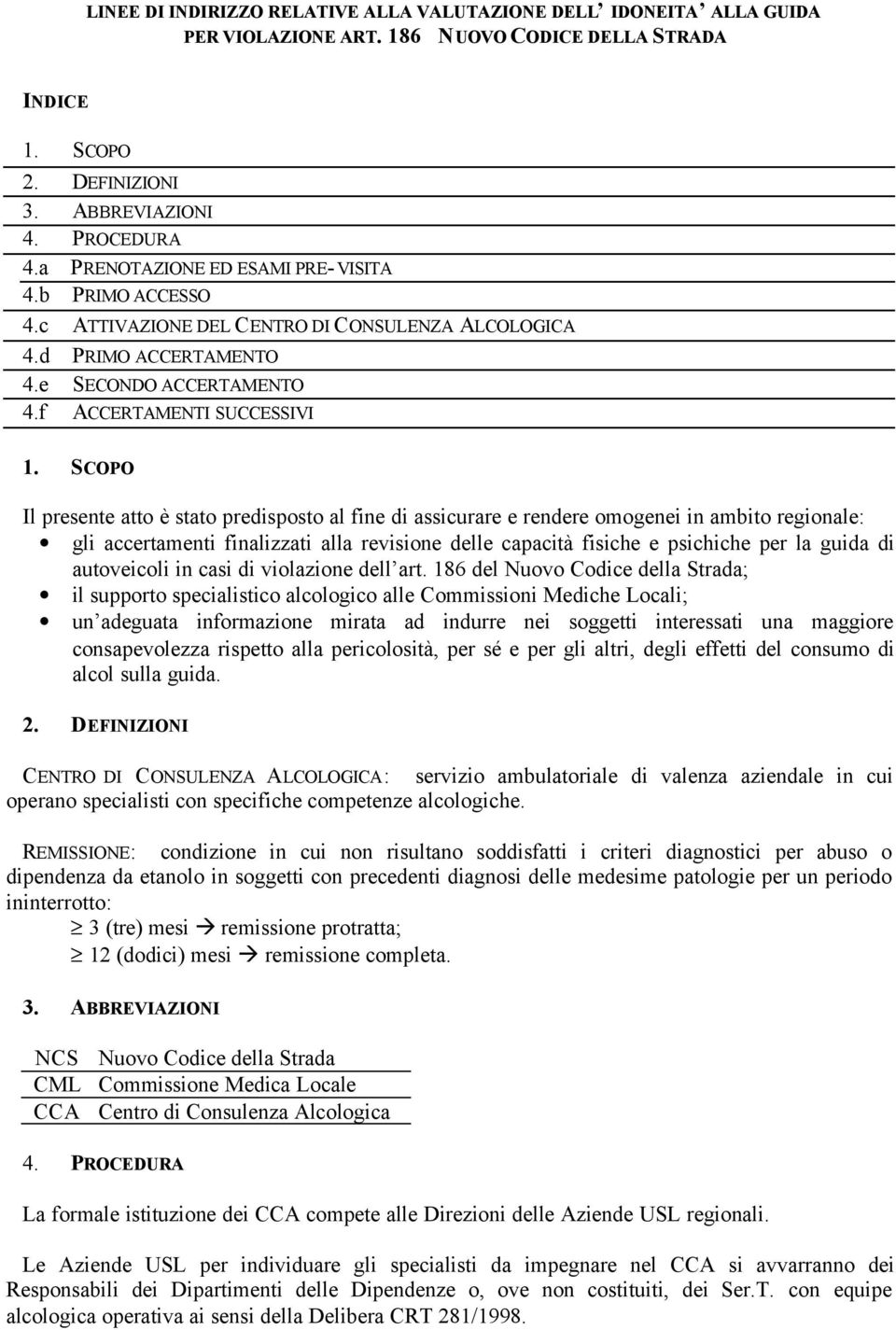 SCOPO Il presente atto è stato predisposto al fine di assicurare e rendere omogenei in ambito regionale: gli accertamenti finalizzati alla revisione delle capacità fisiche e psichiche per la guida di