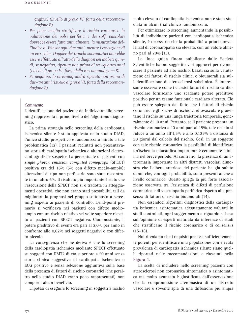 mentre l esecuzione di un eco-color-doppler dei tronchi sovraaortici dovrebbe essere effettuata all atto della diagnosi del diabete quindi, se negativa, ripetuta non prima di tre quattro anni