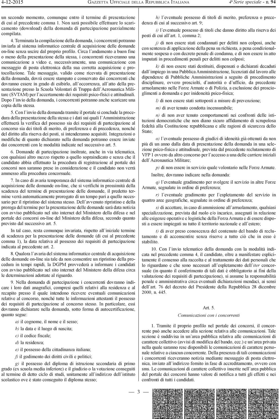 Terminata la compilazione della domanda, i concorrenti potranno inviarla al sistema informatico centrale di acquisizione delle domande on-line senza uscire dal proprio profilo.