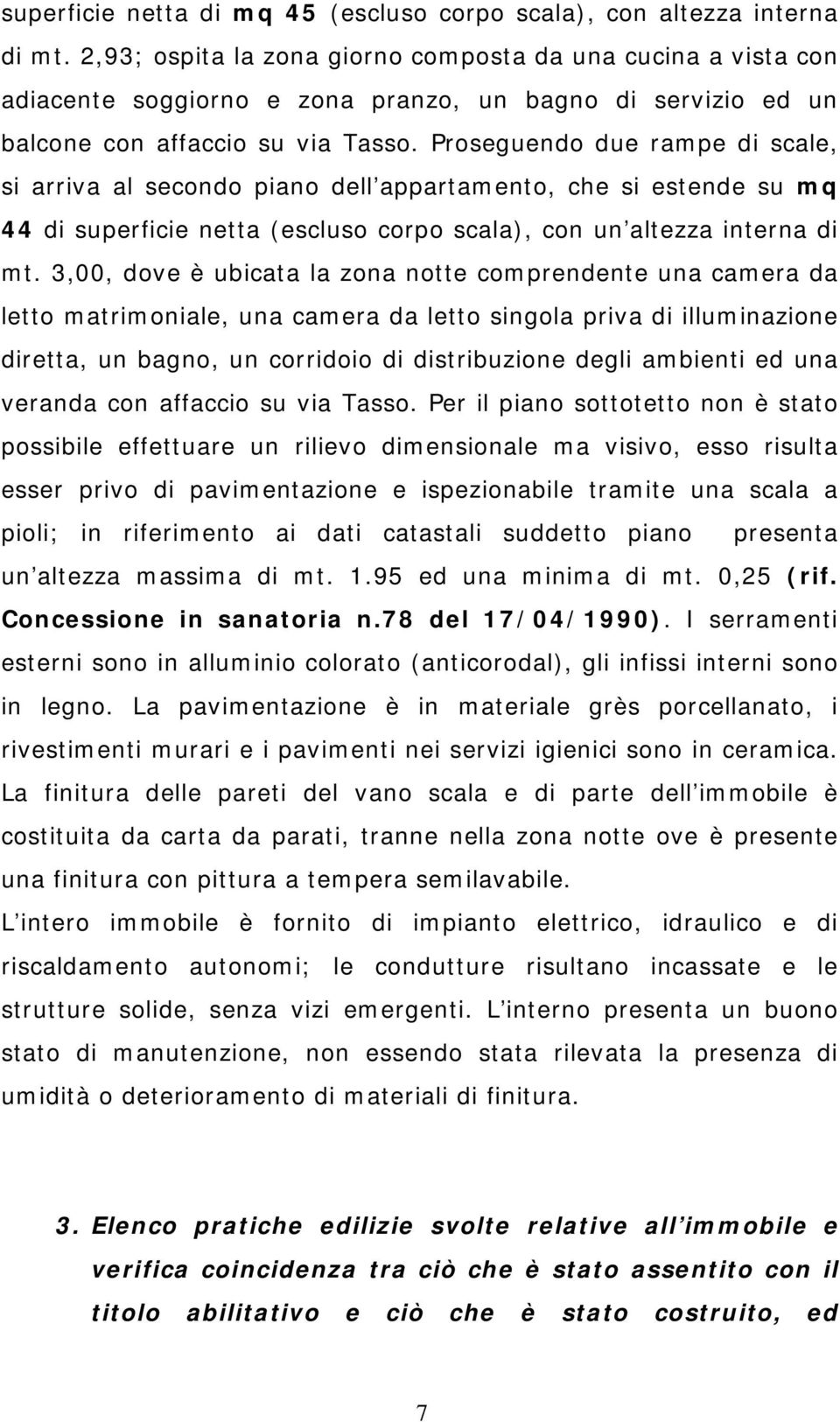 Proseguendo due rampe di scale, si arriva al secondo piano dell appartamento, che si estende su mq 44 di superficie netta (escluso corpo scala), con un altezza interna di mt.