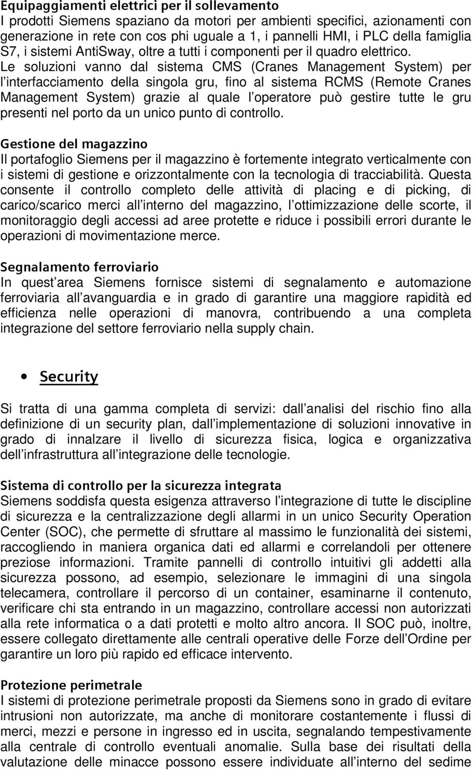 Le soluzioni vanno dal sistema CMS (Cranes Management System) per l interfacciamento della singola gru, fino al sistema RCMS (Remote Cranes Management System) grazie al quale l operatore può gestire