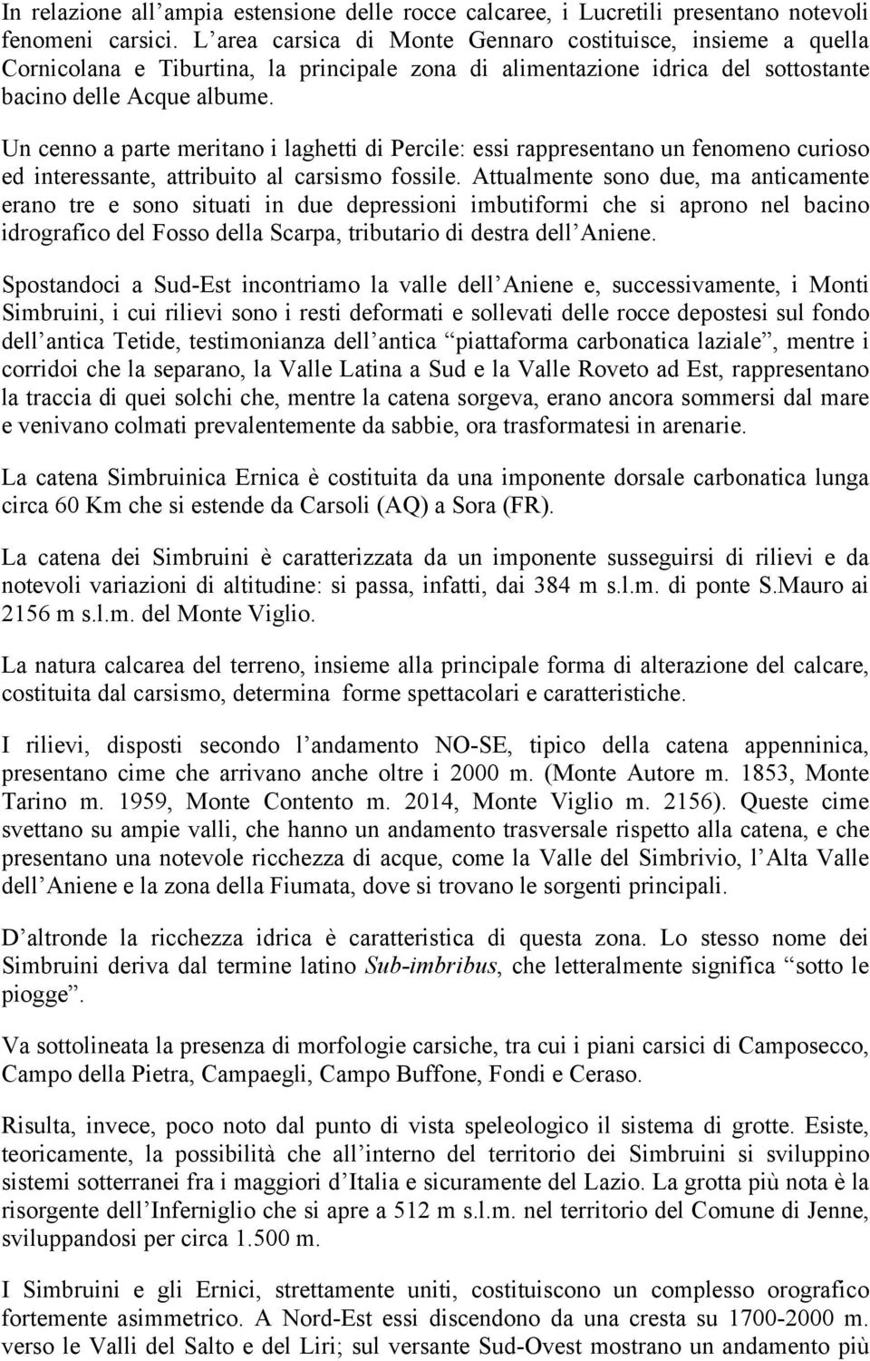 Un cenno a parte meritano i laghetti di Percile: essi rappresentano un fenomeno curioso ed interessante, attribuito al carsismo fossile.