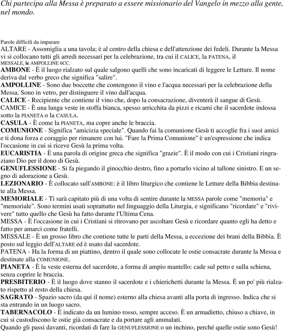 Durante la Messa vi si collocano tutti gli arredi necessari per la celebrazione, tra cui il CALICE, la PATENA, il MESSALE, le AMPOLLINE 6CC.