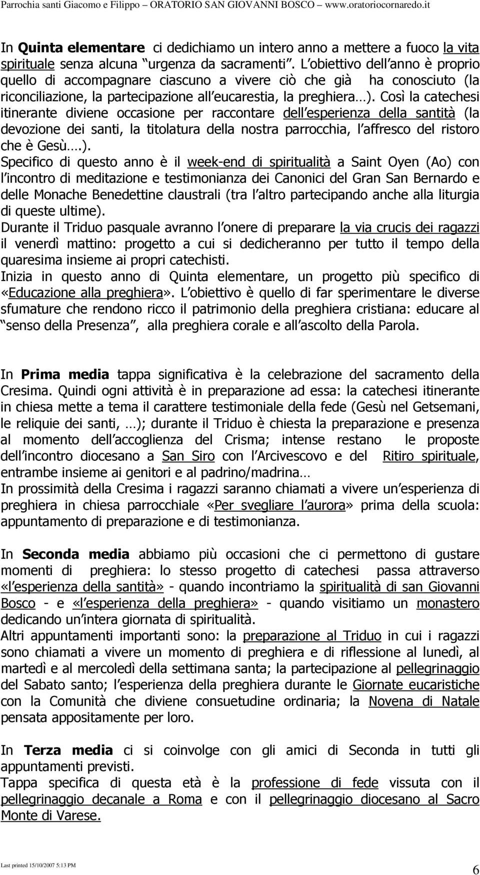 Così la catechesi itinerante diviene occasione per raccontare dell esperienza della santità (la devozione dei santi, la titolatura della nostra parrocchia, l affresco del ristoro che è Gesù.).