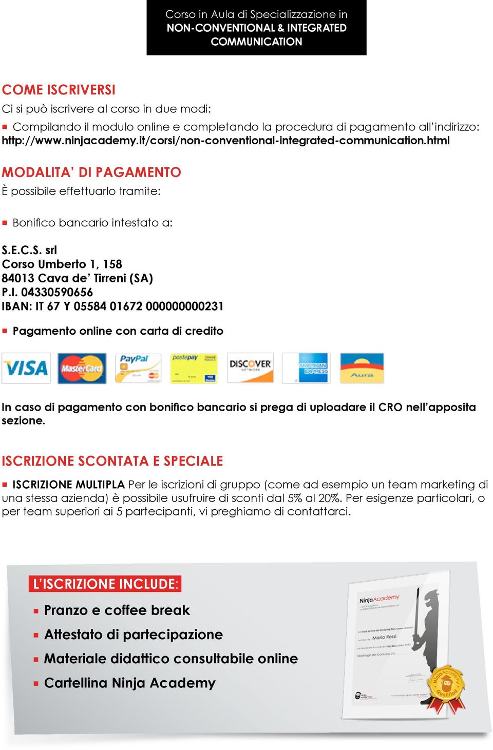 I. 04330590656 IBAN: IT 67 Y 05584 01672 000000000231 Pagamento online con carta di credito In caso di pagamento con bonifico bancario si prega di uploadare il CRO nell apposita sezione.