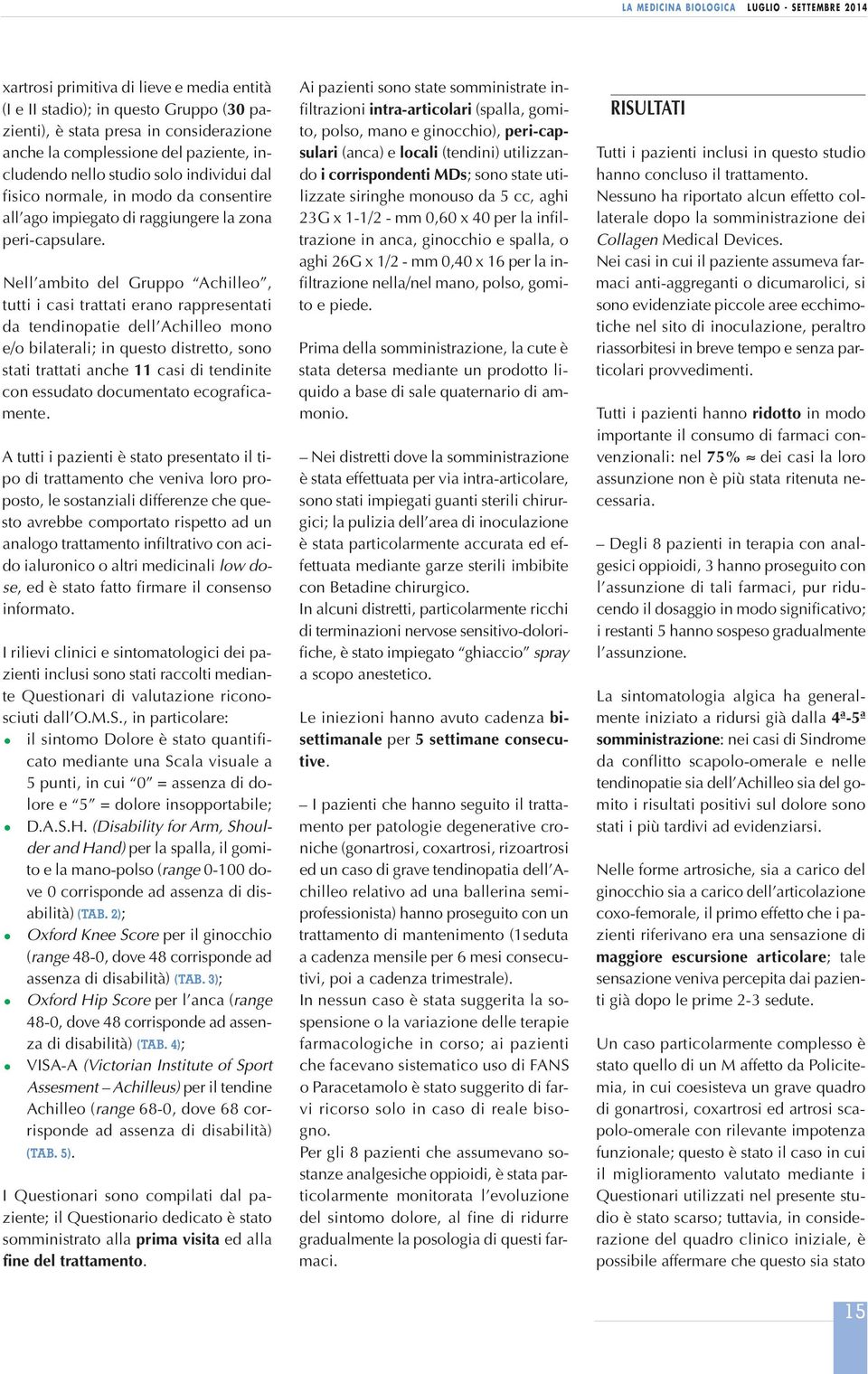 Nell ambito del Gruppo Achilleo, tutti i casi trattati erano rappresentati da tendinopatie dell Achilleo mono e/o bilaterali; in questo distretto, sono stati trattati anche 11 casi di tendinite con