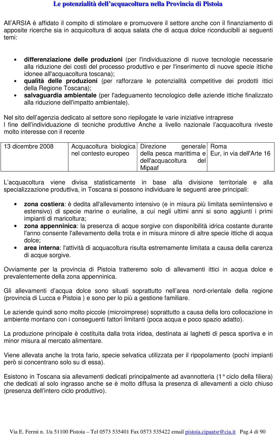 necessarie alla riduzione dei costi del processo produttivo e per l'inserimento di nuove specie ittiche idonee all'acquacoltura toscana); qualità delle produzioni (per rafforzare le potenzialità