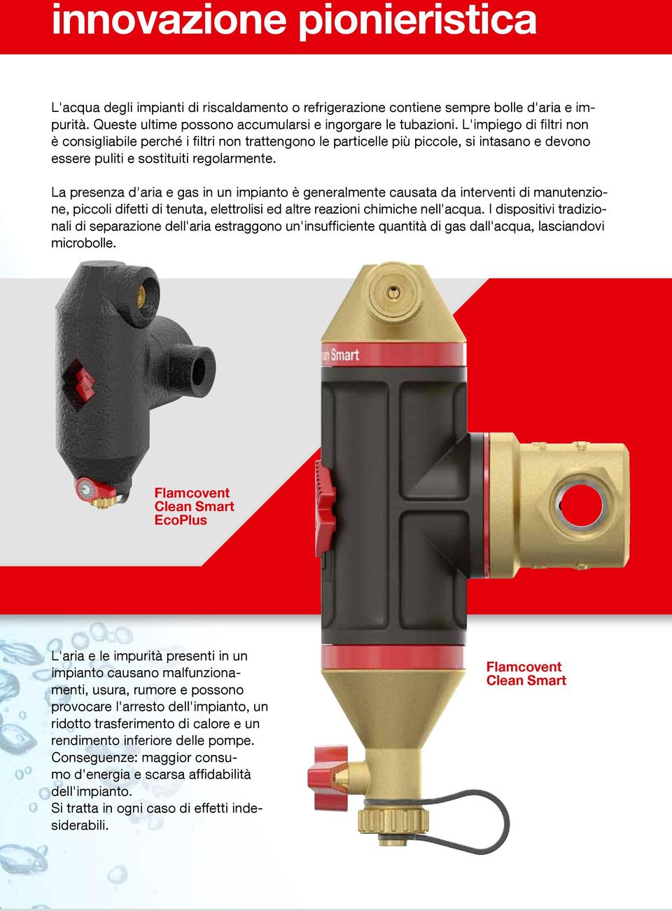 La presenza d'aria e gas in un impianto è generalmente causata da interventi di manutenzione, piccoli difetti di tenuta, elettrolisi ed altre reazioni chimiche nell'acqua.