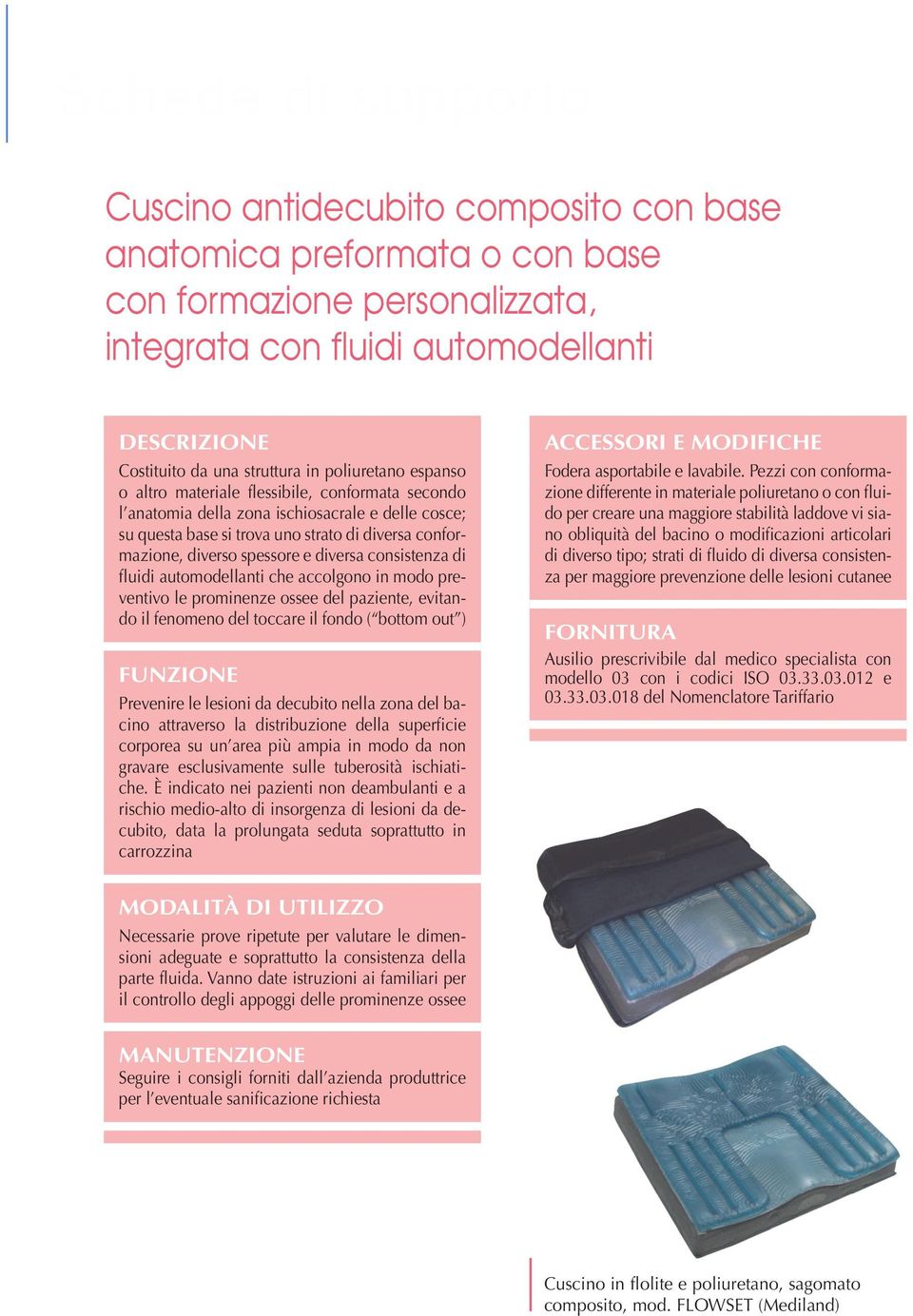 accolgono in modo preventivo le prominenze ossee del paziente, evitando il fenomeno del toccare il fondo ( bottom out ) Prevenire le lesioni da decubito nella zona del bacino attraverso la