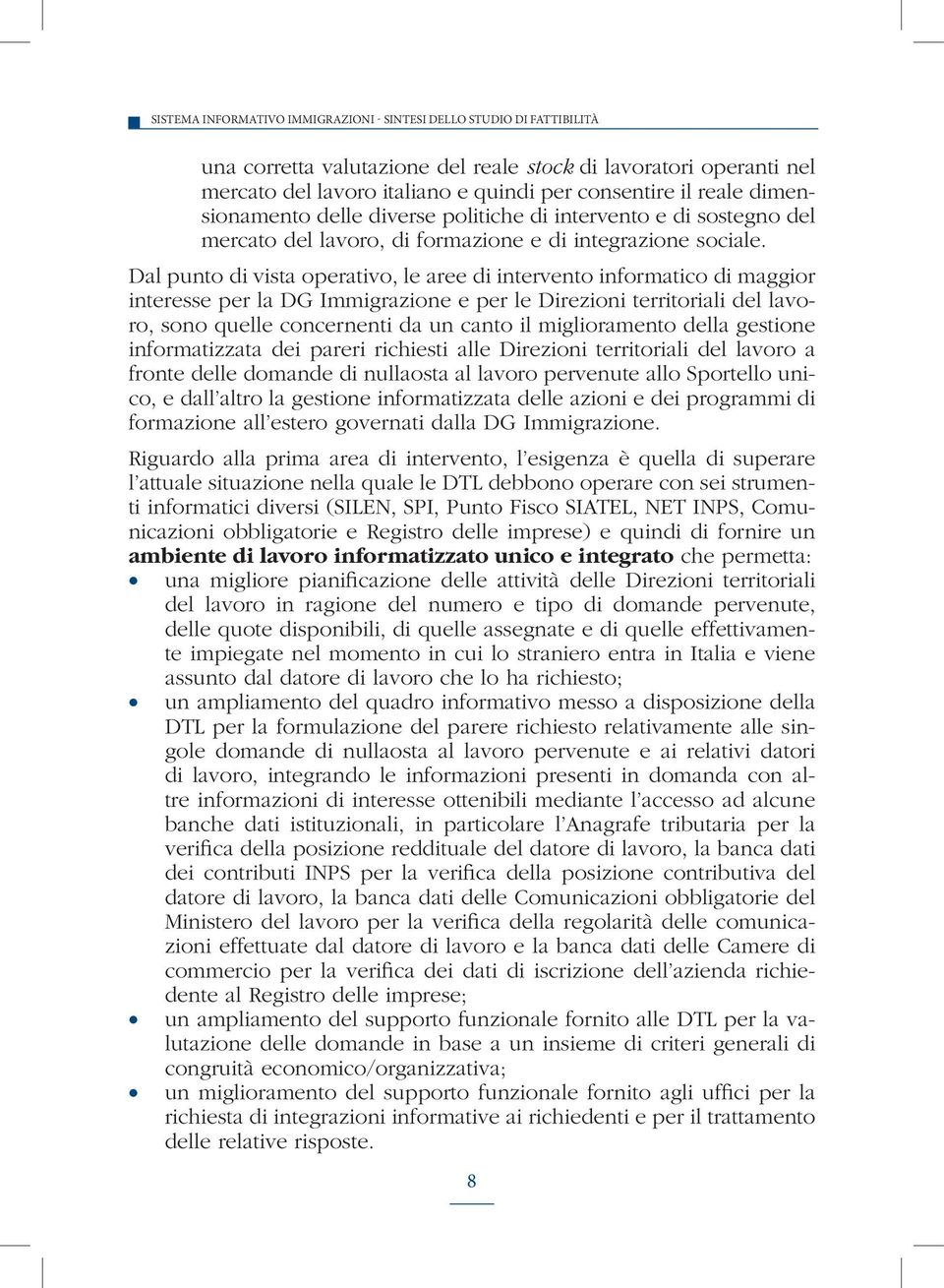 Dal punto di vista operativo, le aree di intervento informatico di maggior interesse per la DG Immigrazione e per le Direzioni territoriali del lavoro, sono quelle concernenti da un canto il