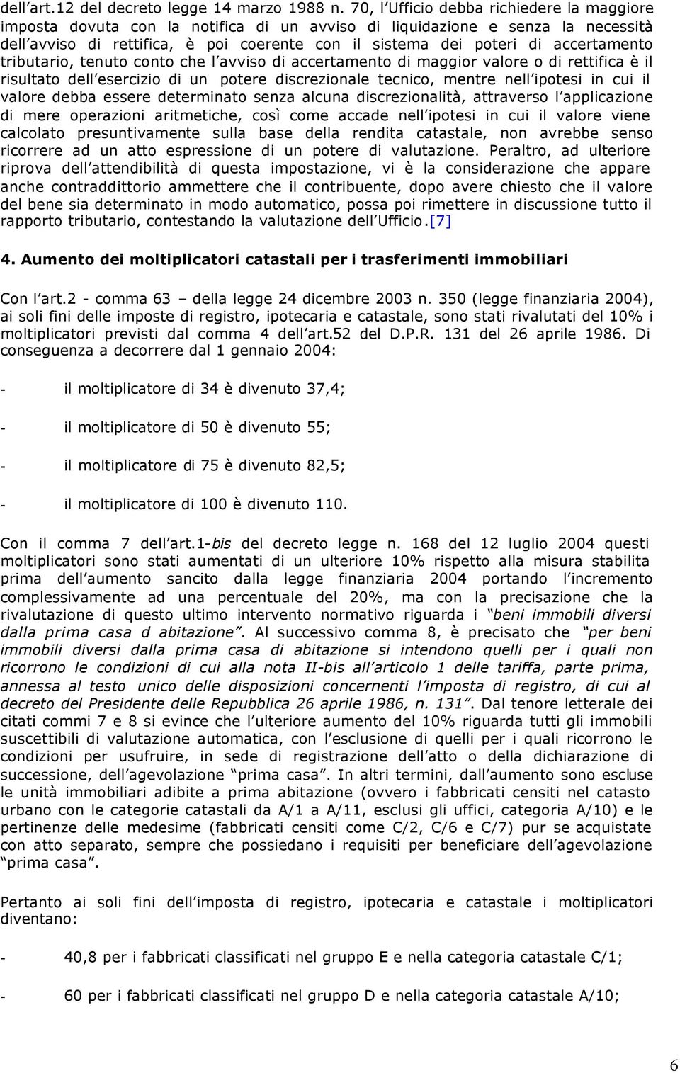 accertamento tributario, tenuto conto che l avviso di accertamento di maggior valore o di rettifica è il risultato dell esercizio di un potere discrezionale tecnico, mentre nell ipotesi in cui il