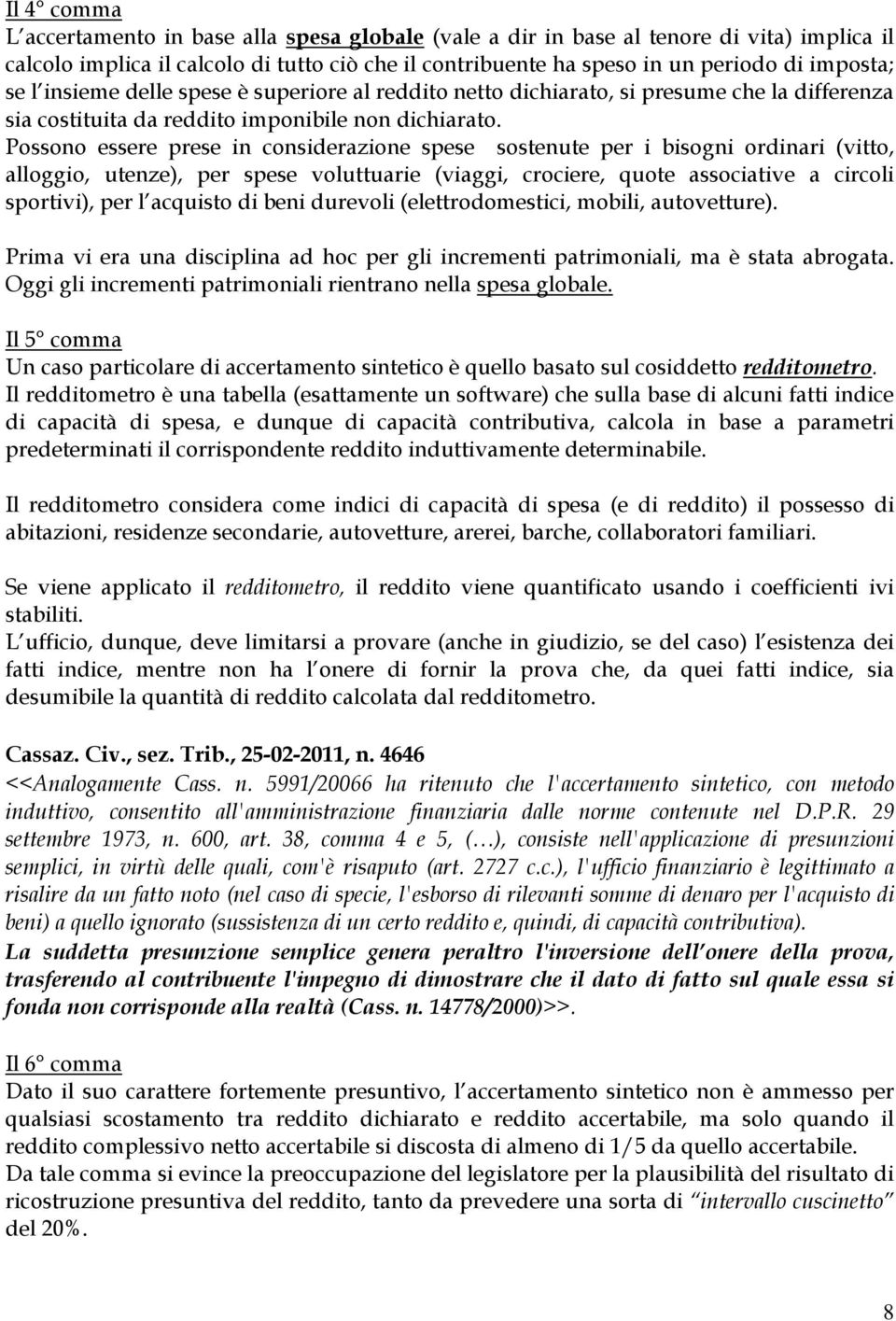 Possono essere prese in considerazione spese sostenute per i bisogni ordinari (vitto, alloggio, utenze), per spese voluttuarie (viaggi, crociere, quote associative a circoli sportivi), per l acquisto