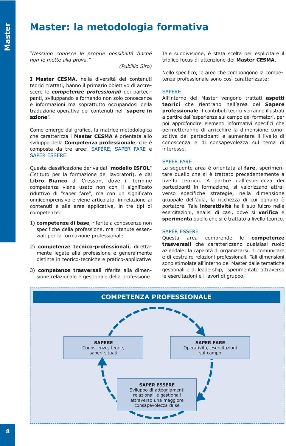 conoscenze e informazioni ma soprattutto occupandosi della traduzione operativa dei contenuti nel sapere in azione.