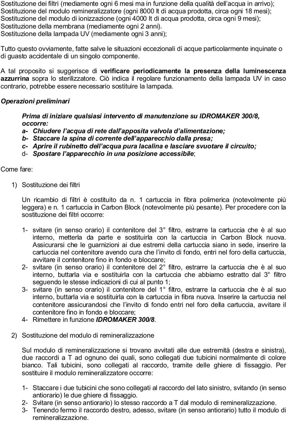 Sostituzione della lampada UV (mediamente ogni 3 anni); Tutto questo ovviamente, fatte salve le situazioni eccezionali di acque particolarmente inquinate o di guasto accidentale di un singolo