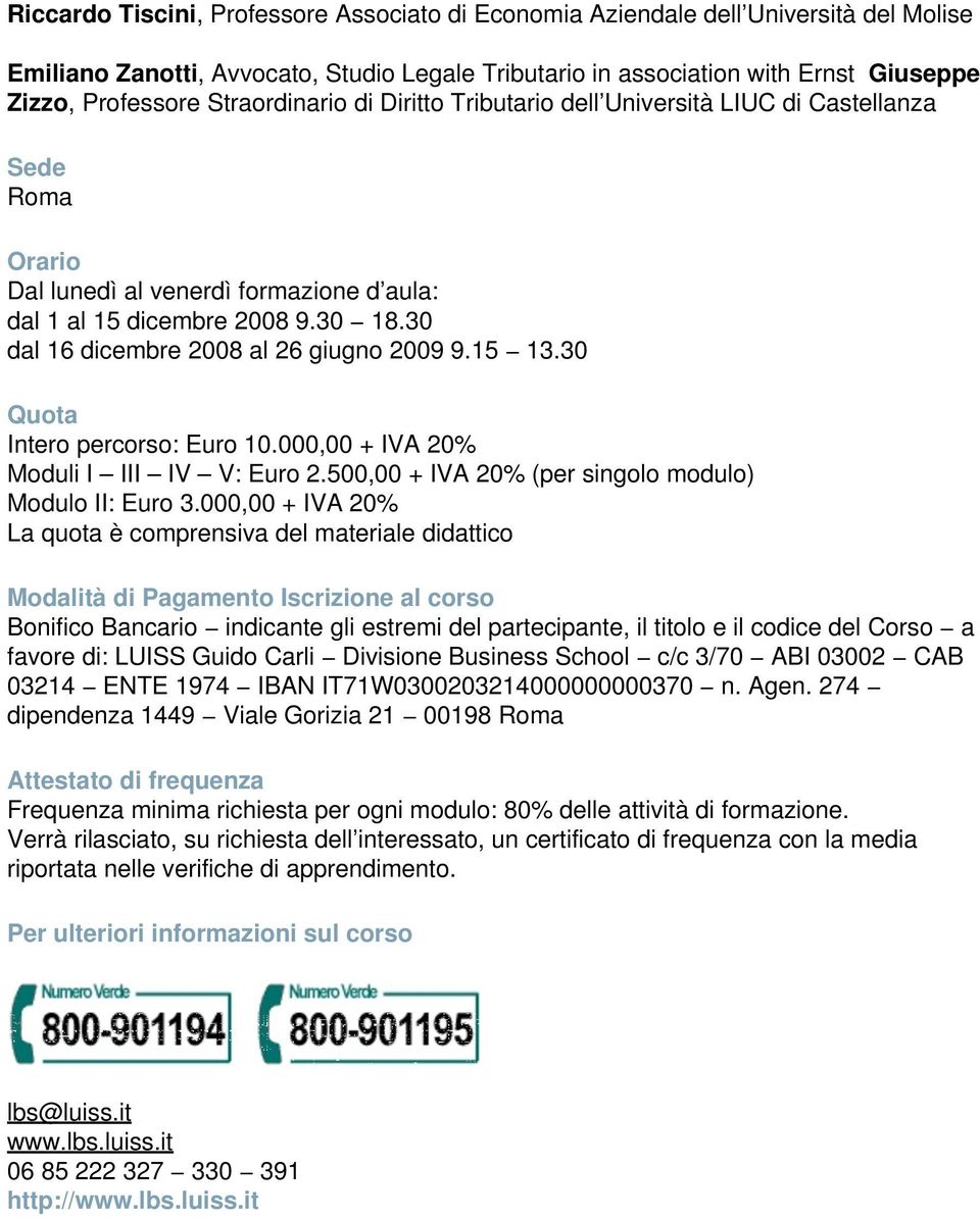 30 dal 16 dicembre 2008 al 26 giugno 2009 9.15 13.30 Quota Intero percorso: Euro 10.000,00 + IVA 20% Moduli I III IV V: Euro 2.500,00 + IVA 20% (per singolo modulo) Modulo II: Euro 3.