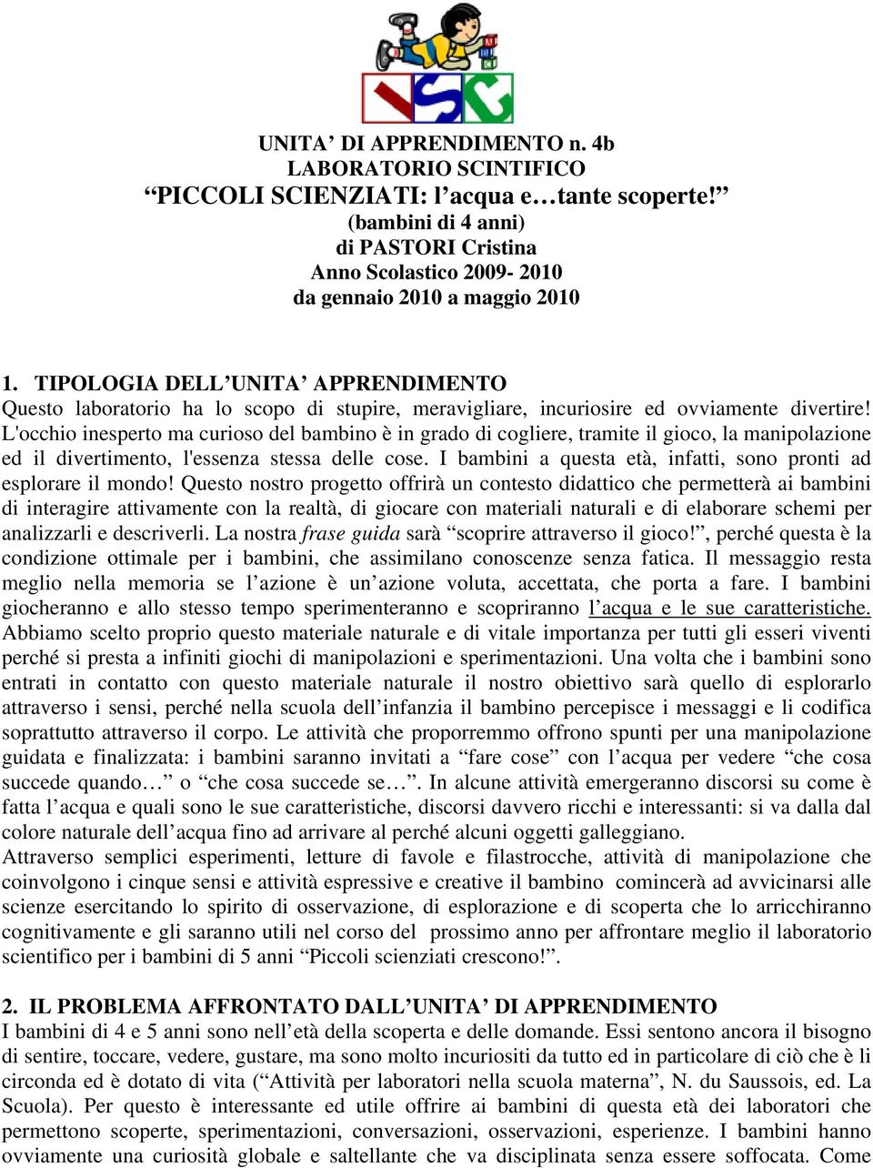 L'occhio inesperto ma curioso del bambino è in grado di cogliere, tramite il gioco, la manipolazione ed il divertimento, l'essenza stessa delle cose.