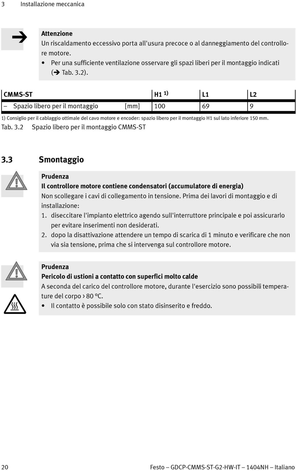 CMMS-ST H1 1) L1 L2 Spazio libero per il montaggio [mm] 100 69 9 1) Consiglio per il cablaggio ottimale del cavo motore e encoder: spazio libero peril montaggio H1 sul lato inferiore 150 mm. Tab. 3.