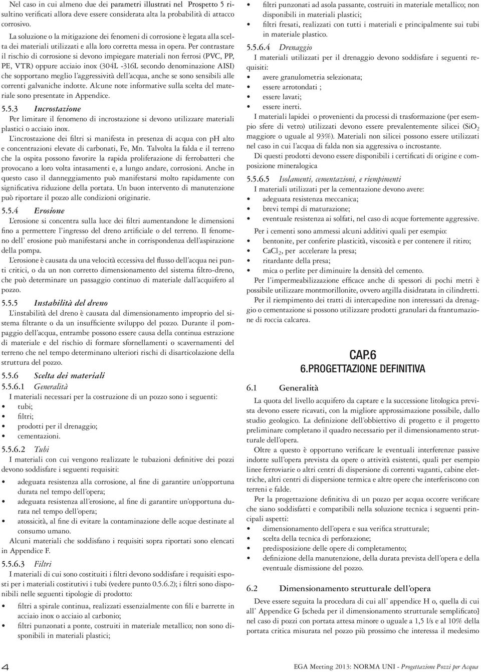 Per contrastare il rischio di corrosione si devono impiegare materiali non ferrosi (PVC, PP, PE, VTR) oppure acciaio inox (304L -316L secondo denominazione AISI) che sopportano meglio l aggressività