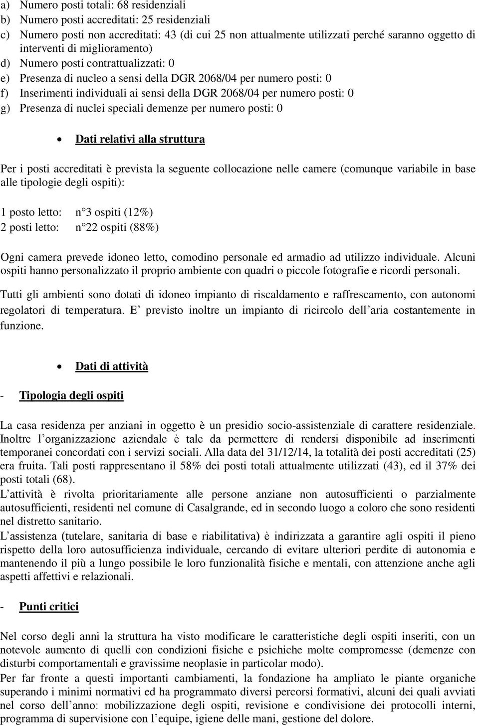 Presenza di nuclei speciali demenze per numero posti: 0 Dati relativi alla struttura Per i posti accreditati è prevista la seguente collocazione nelle camere (comunque variabile in base alle