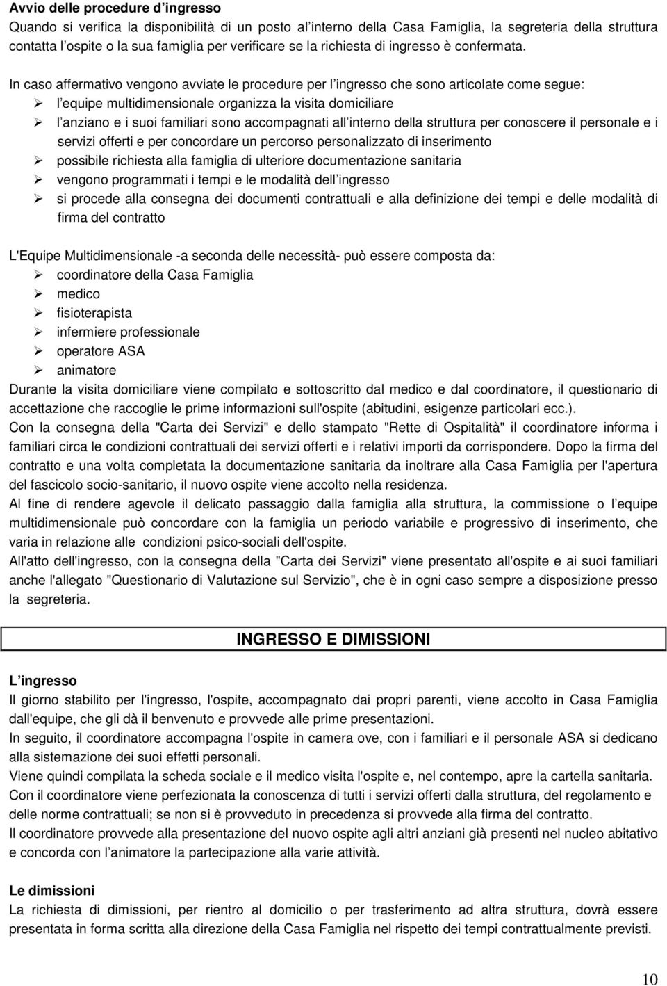 In caso affermativo vengono avviate le procedure per l ingresso che sono articolate come segue: l equipe multidimensionale organizza la visita domiciliare l anziano e i suoi familiari sono