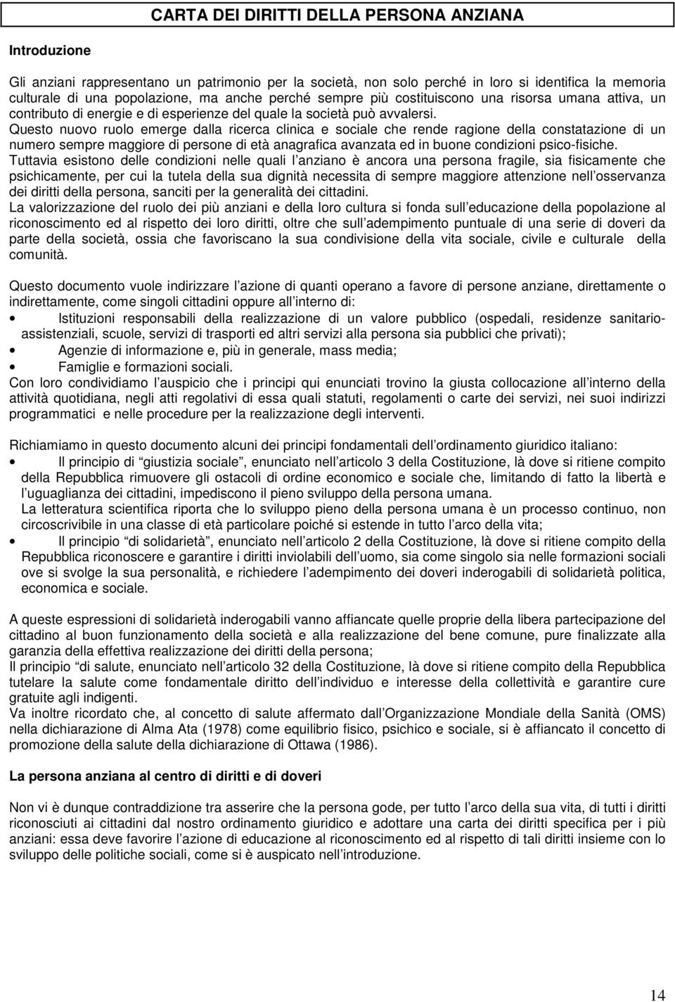 Questo nuovo ruolo emerge dalla ricerca clinica e sociale che rende ragione della constatazione di un numero sempre maggiore di persone di età anagrafica avanzata ed in buone condizioni psico-fisiche.