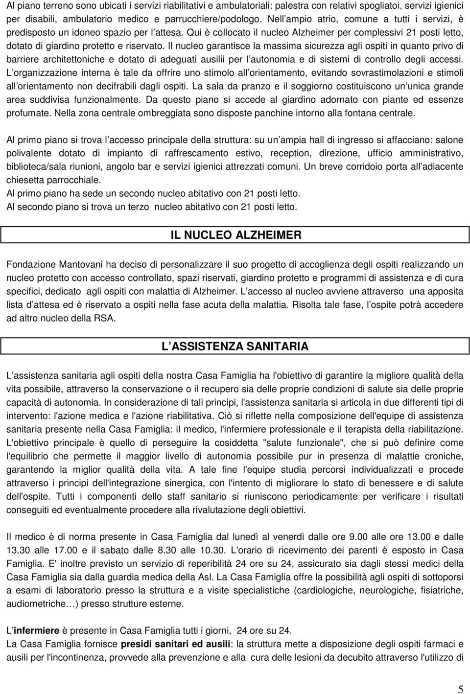 Il nucleo garantisce la massima sicurezza agli ospiti in quanto privo di barriere architettoniche e dotato di adeguati ausilii per l autonomia e di sistemi di controllo degli accessi.