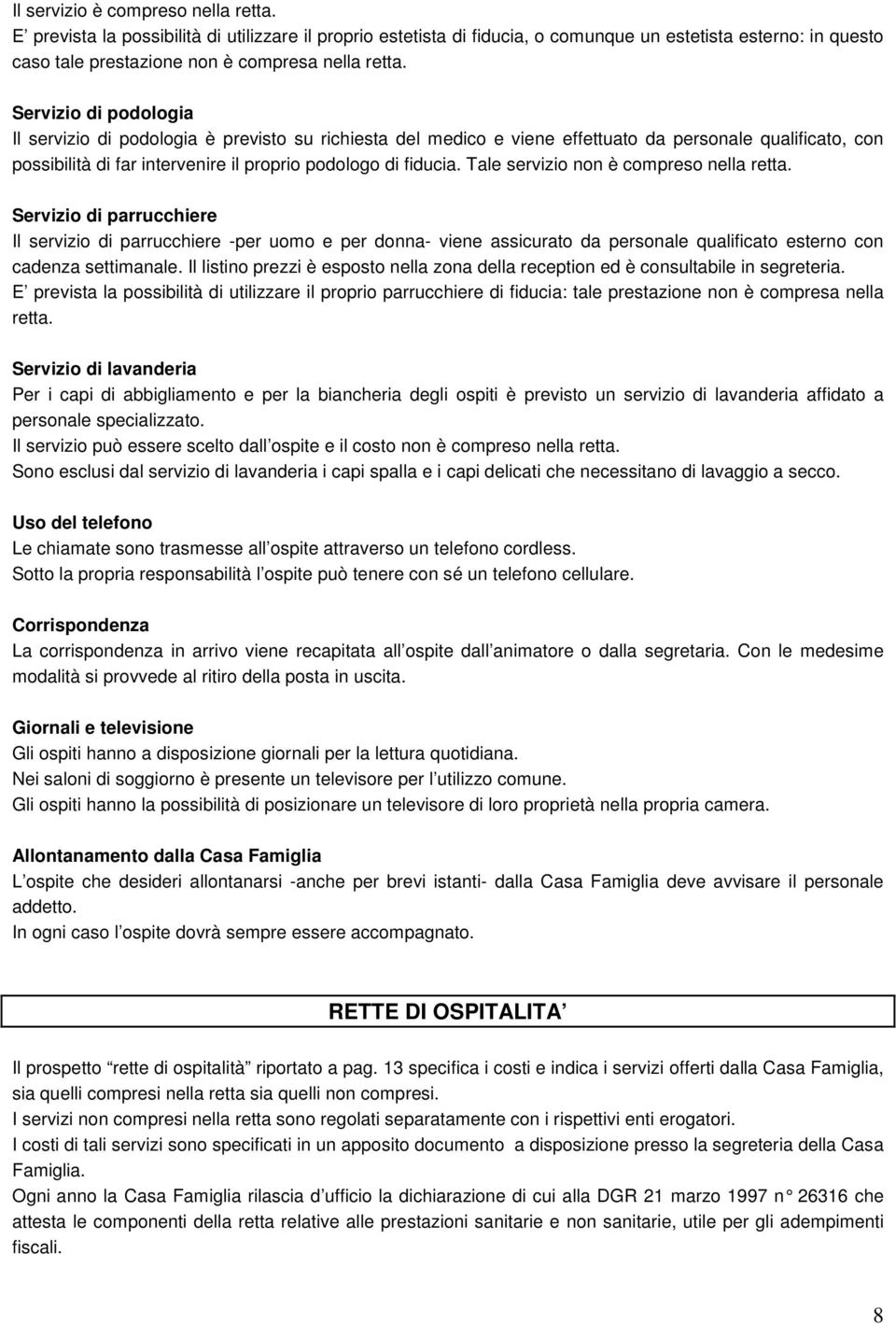 Servizio di podologia Il servizio di podologia è previsto su richiesta del medico e viene effettuato da personale qualificato, con possibilità di far intervenire il proprio podologo di fiducia.