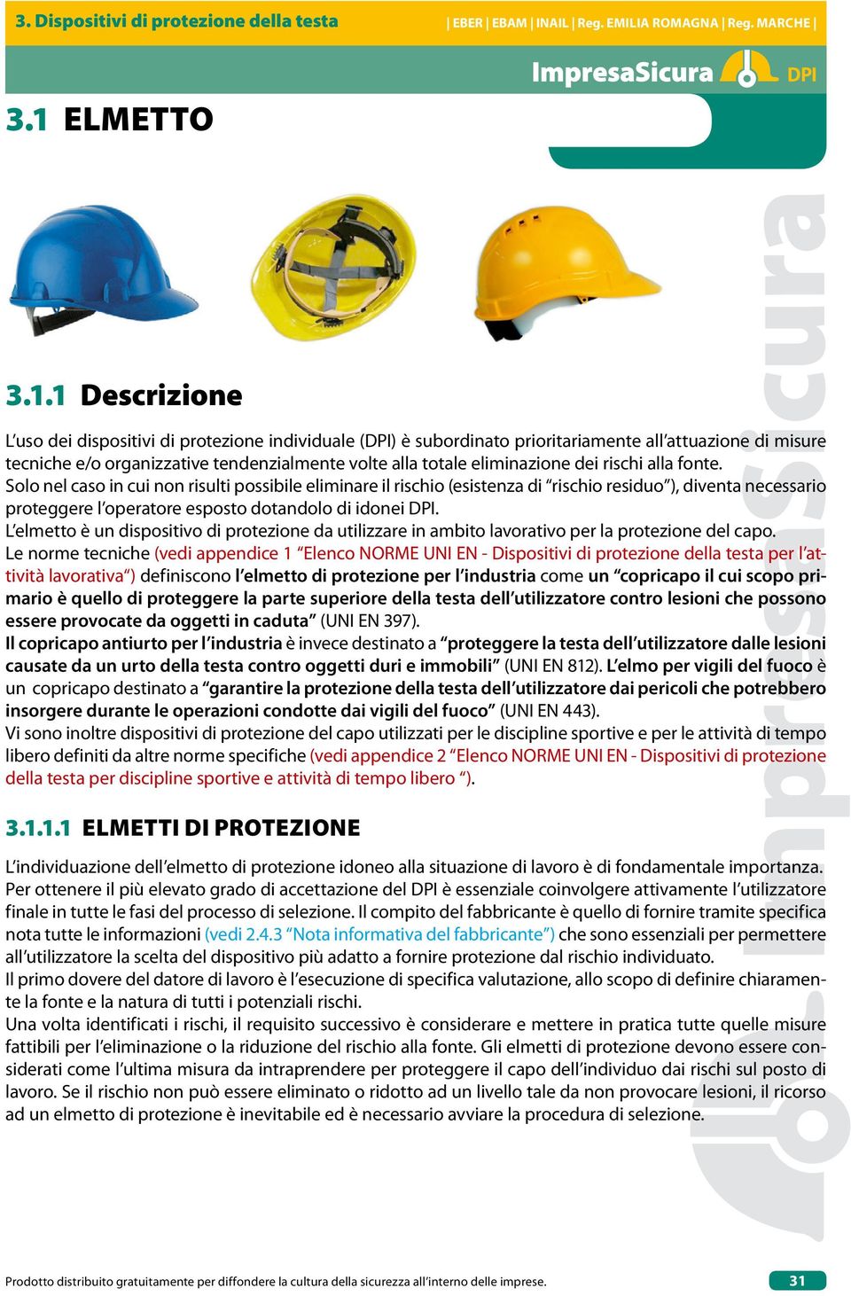 Solo nel caso in cui non risulti possibile eliminare il rischio (esistenza di rischio residuo ), diventa necessario proteggere l operatore esposto dotandolo di idonei.