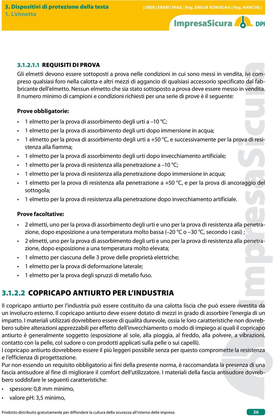 Il numero minimo di campioni e condizioni richiesti per una serie di prove è il seguente: Prove obbligatorie: 1 elmetto per la prova di assorbimento degli urti a 10 C; 1 elmetto per la prova di