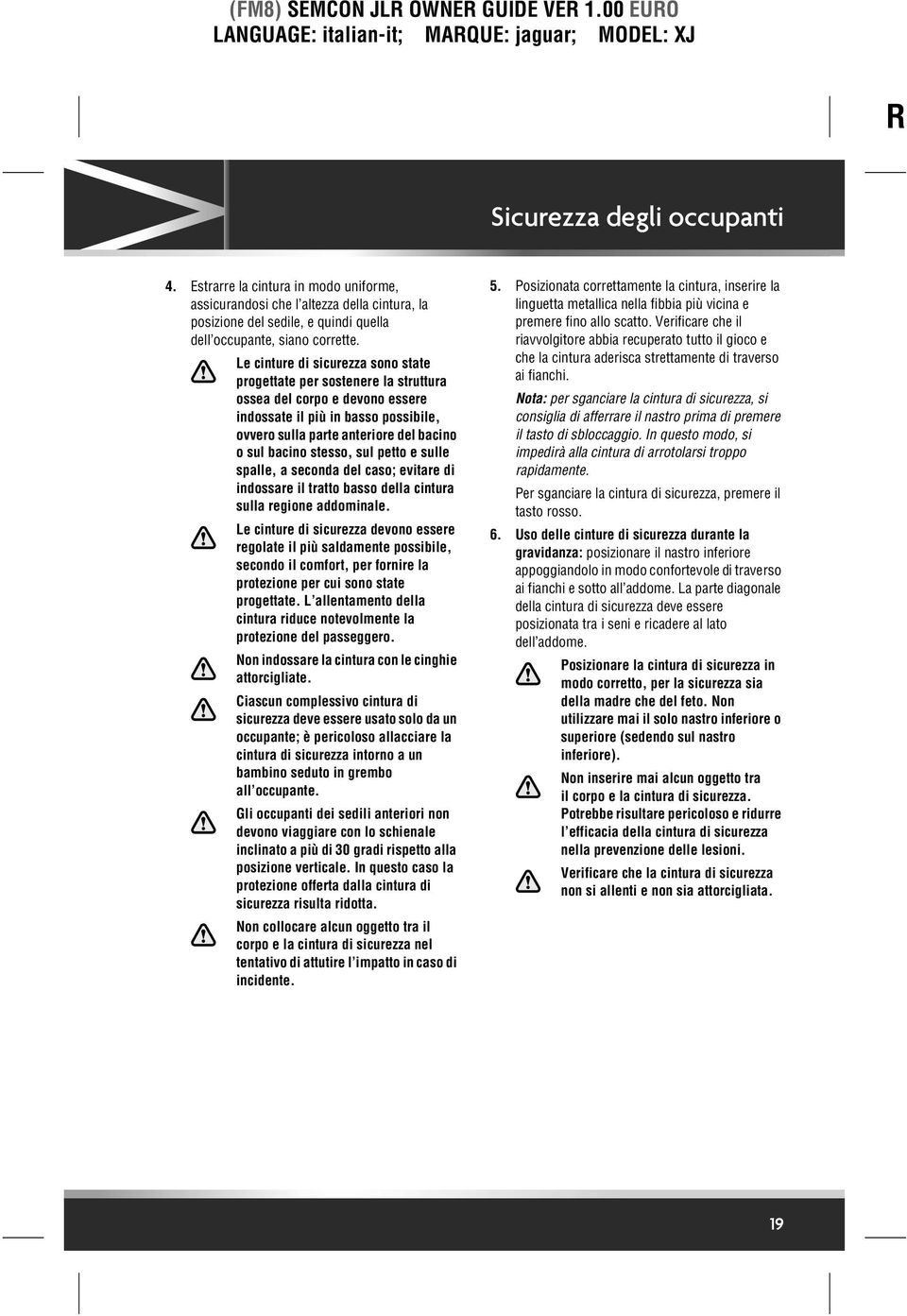 stesso, sul petto e sulle spalle, a seconda del caso; evitare di indossare il tratto basso della cintura sulla regione addominale.