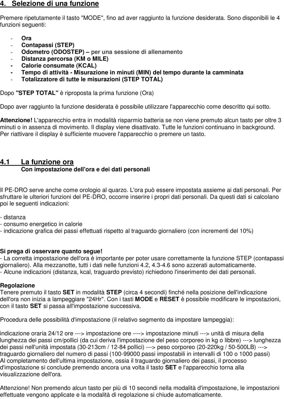 - Misurazione in minuti (MIN) del tempo durante la camminata - Totalizzatore di tutte le misurazioni (STEP TOTAL) Dopo "STEP TOTAL" è riproposta la prima funzione (Ora) Dopo aver raggiunto la