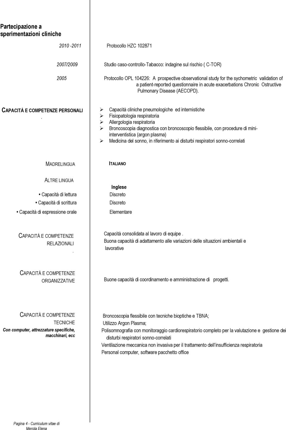 Capacità cliniche pneumologiche ed internistiche Fisiopatologia respiratoria Allergologia respiratoria Broncoscopia diagnostica con broncoscopio flessibile, con procedure di miniinterventistica