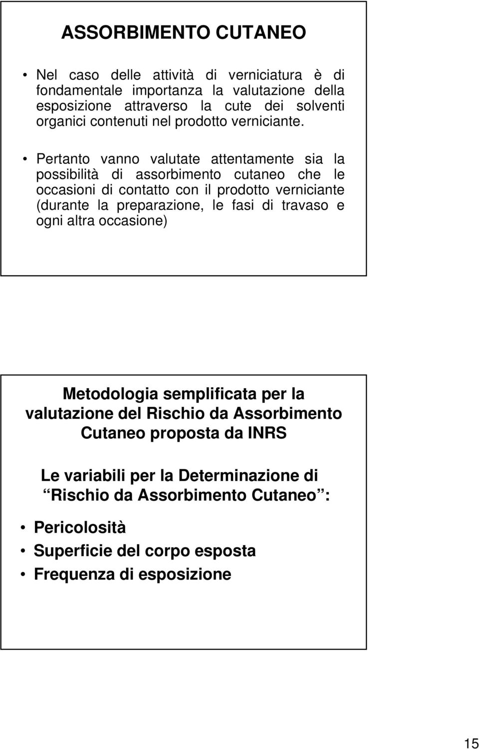 Pertanto vanno valutate attentamente sia la possibilità di assorbimento cutaneo che le occasioni di contatto con il prodotto verniciante (durante la